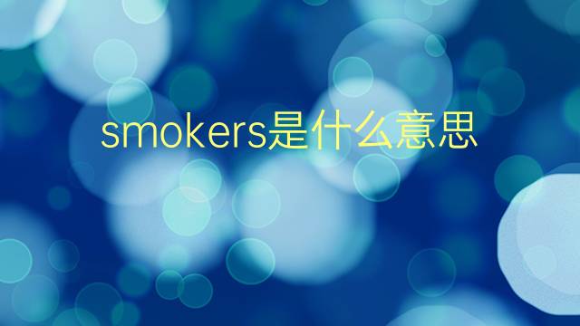 smokers是什么意思 smokers的翻译、读音、例句、中文解释