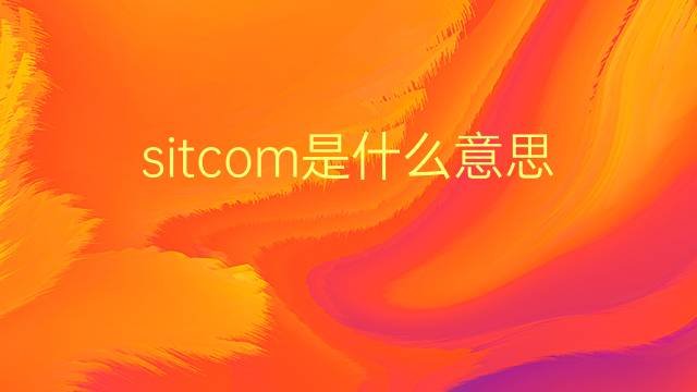 sitcom是什么意思 sitcom的翻译、读音、例句、中文解释