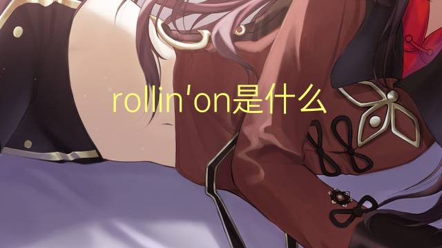 rollin'on是什么意思 rollin'on的翻译、读音、例句、中文解释