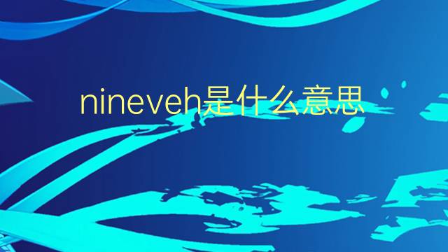 nineveh是什么意思 nineveh的翻译、读音、例句、中文解释