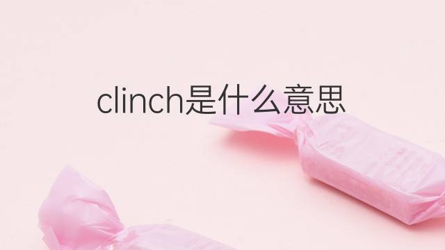 clinch是什么意思 clinch的翻译、读音、例句、中文解释