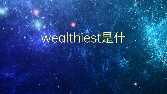 wealthiest是什么意思 wealthiest的翻译、读音、例句、中文解释