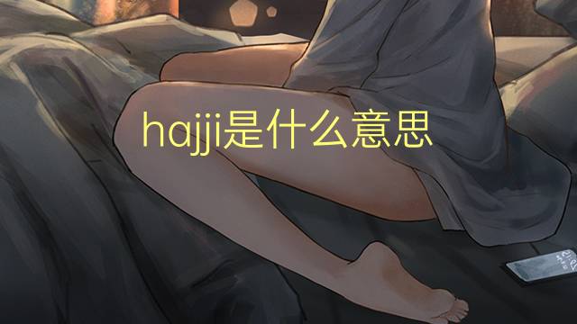 hajji是什么意思 hajji的翻译、读音、例句、中文解释