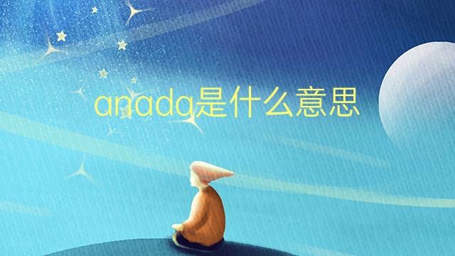 anada是什么意思 anada的翻译、读音、例句、中文解释