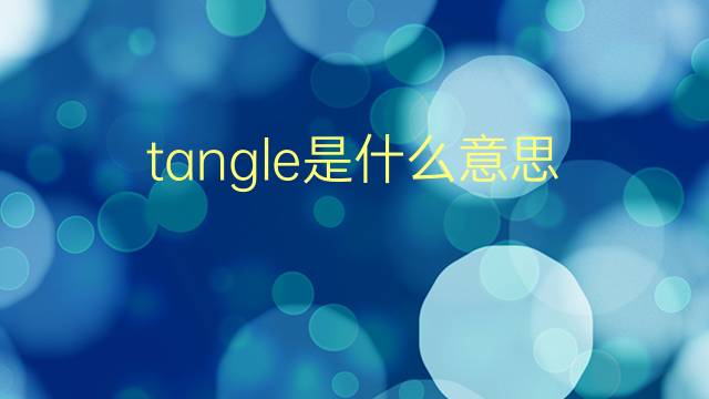 tangle是什么意思 tangle的翻译、读音、例句、中文解释