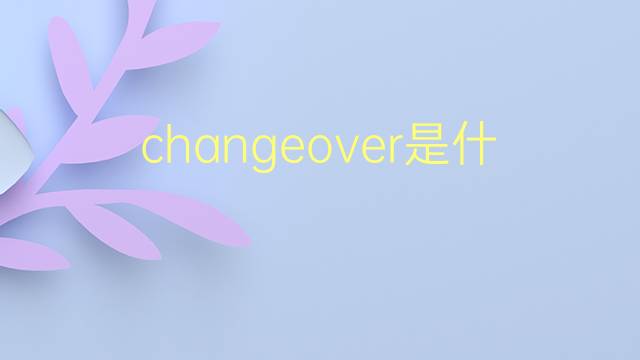 changeover是什么意思 changeover的翻译、读音、例句、中文解释