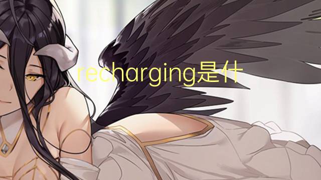 recharging是什么意思 recharging的翻译、读音、例句、中文解释