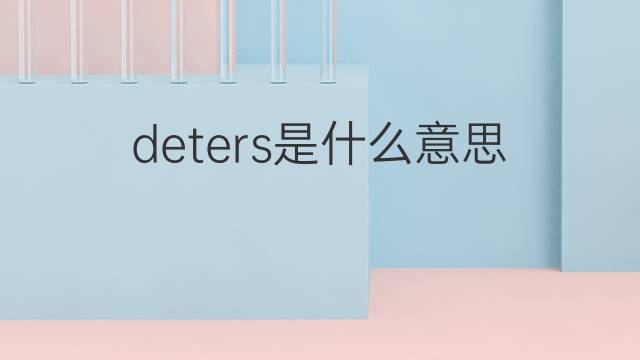 deters是什么意思 deters的翻译、读音、例句、中文解释