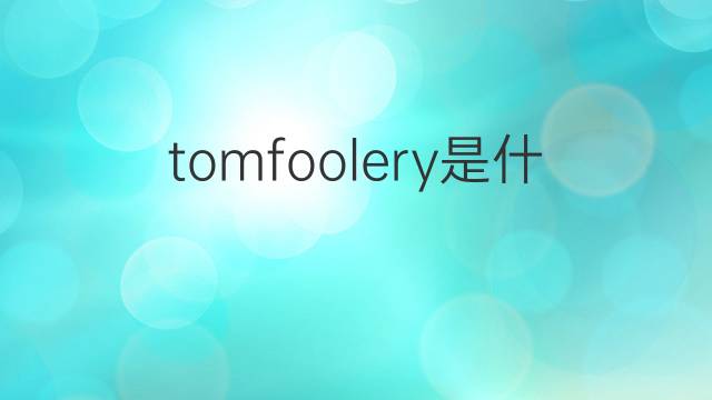 tomfoolery是什么意思 tomfoolery的翻译、读音、例句、中文解释