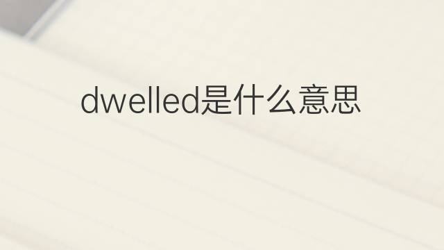 dwelled是什么意思 dwelled的翻译、读音、例句、中文解释