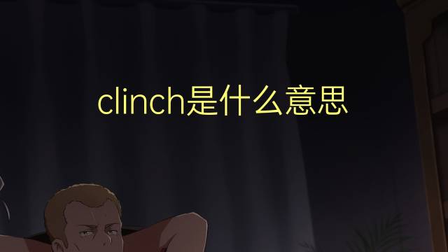 clinch是什么意思 clinch的翻译、读音、例句、中文解释