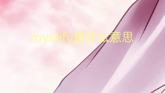 mystify是什么意思 mystify的翻译、读音、例句、中文解释