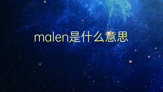 malen是什么意思 malen的翻译、读音、例句、中文解释