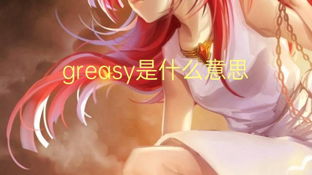 greasy是什么意思 greasy的翻译、读音、例句、中文解释