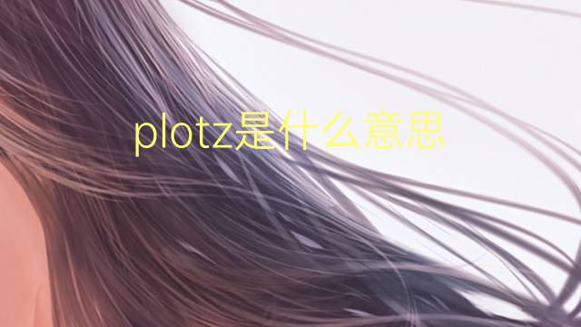 plotz是什么意思 plotz的翻译、读音、例句、中文解释