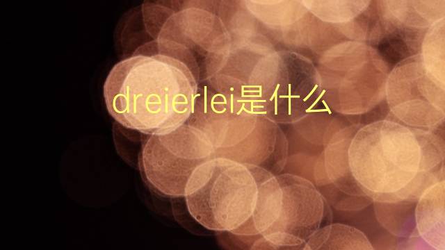 dreierlei是什么意思 dreierlei的翻译、读音、例句、中文解释