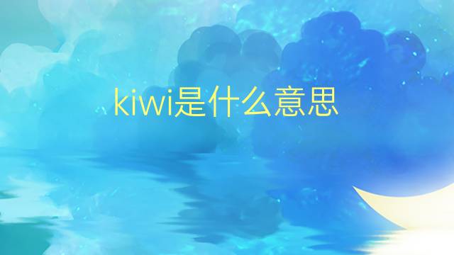 kiwi是什么意思 kiwi的翻译、读音、例句、中文解释