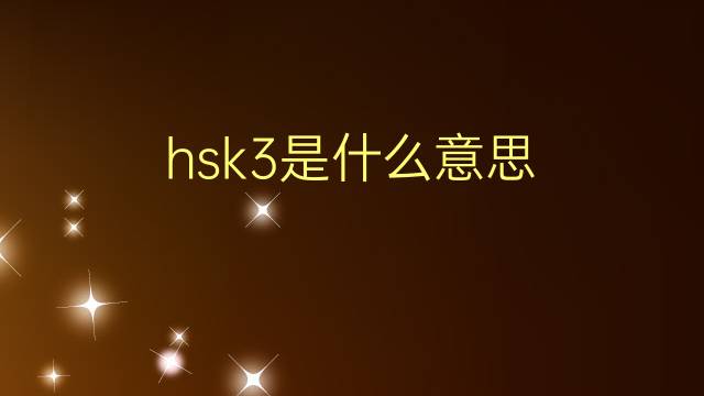 hsk3是什么意思 hsk3的翻译、读音、例句、中文解释