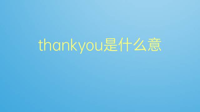 thankyou是什么意思 thankyou的翻译、读音、例句、中文解释