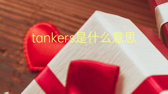 tankers是什么意思 tankers的翻译、读音、例句、中文解释