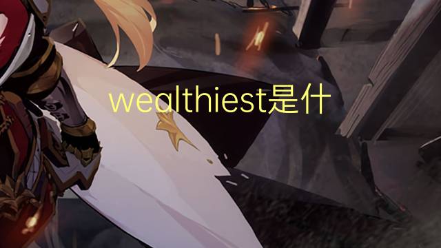 wealthiest是什么意思 wealthiest的翻译、读音、例句、中文解释