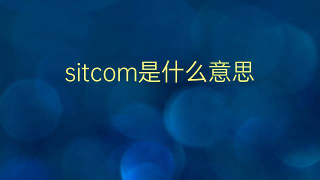 sitcom是什么意思 sitcom的翻译、读音、例句、中文解释