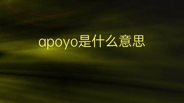 apoyo是什么意思 apoyo的翻译、读音、例句、中文解释