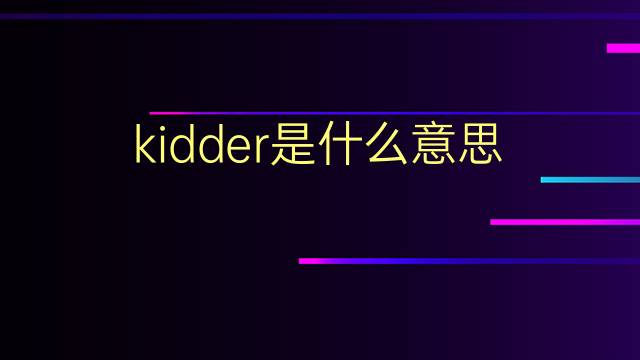 kidder是什么意思 kidder的翻译、读音、例句、中文解释