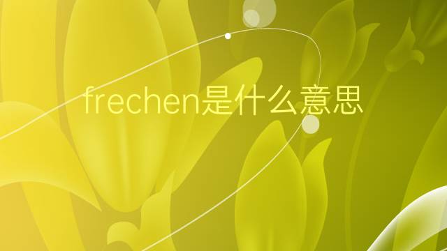 frechen是什么意思 frechen的翻译、读音、例句、中文解释