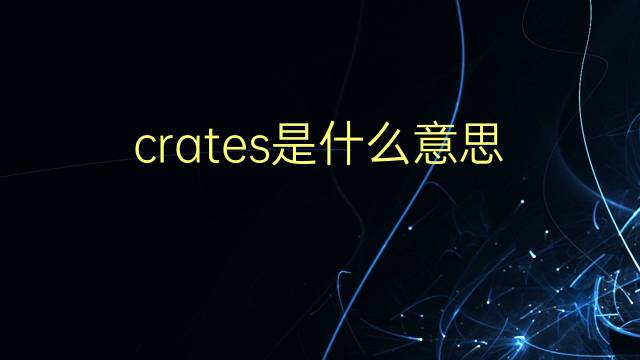 crates是什么意思 crates的翻译、读音、例句、中文解释