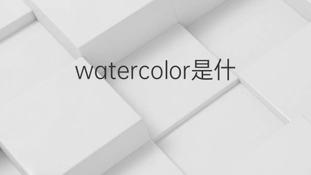 watercolor是什么意思 watercolor的翻译、读音、例句、中文解释