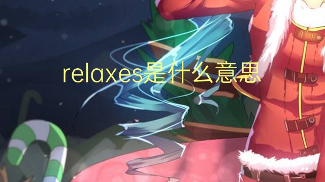 relaxes是什么意思 relaxes的翻译、读音、例句、中文解释