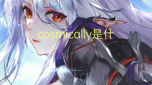 cosmically是什么意思 cosmically的翻译、读音、例句、中文解释