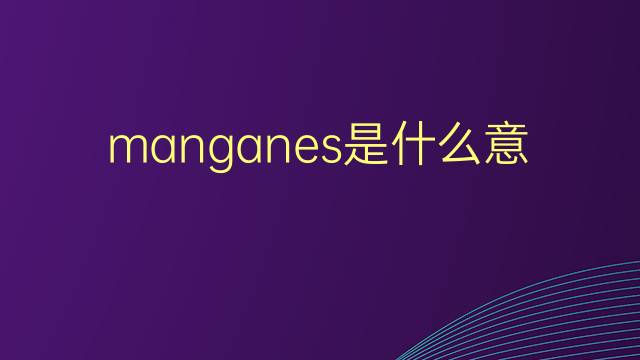 manganes是什么意思 manganes的翻译、读音、例句、中文解释