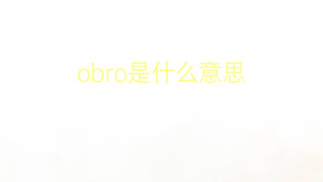 obro是什么意思 obro的翻译、读音、例句、中文解释