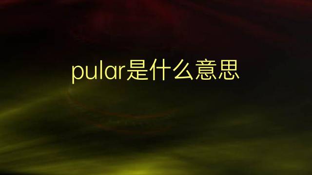 pular是什么意思 pular的翻译、读音、例句、中文解释