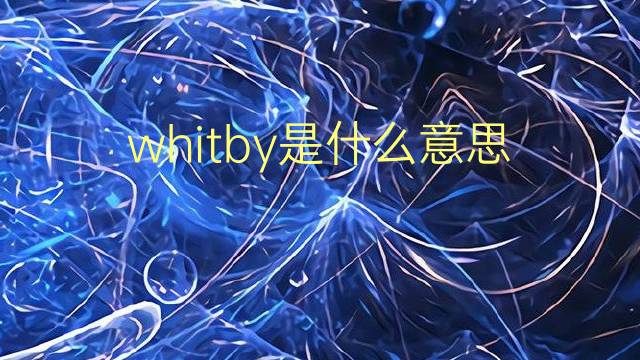 whitby是什么意思 英文名whitby的翻译、发音、来源