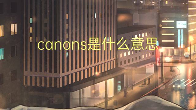 canons是什么意思 canons的翻译、读音、例句、中文解释