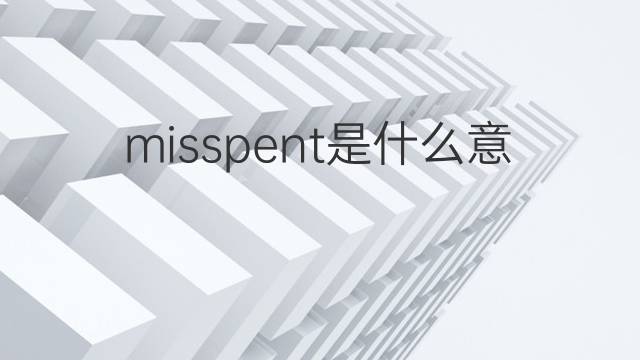 misspent是什么意思 misspent的翻译、读音、例句、中文解释