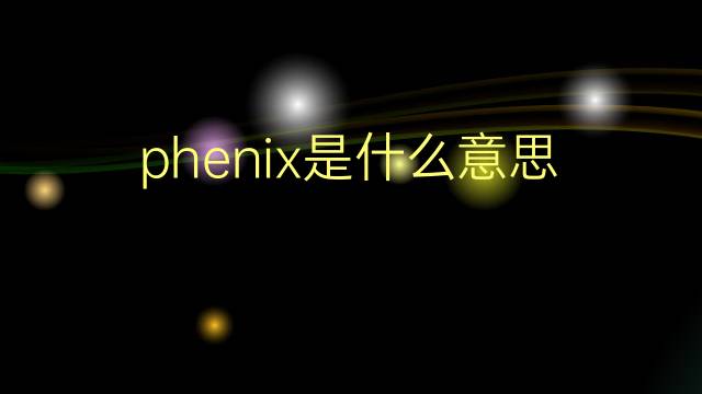 phenix是什么意思 phenix的翻译、读音、例句、中文解释