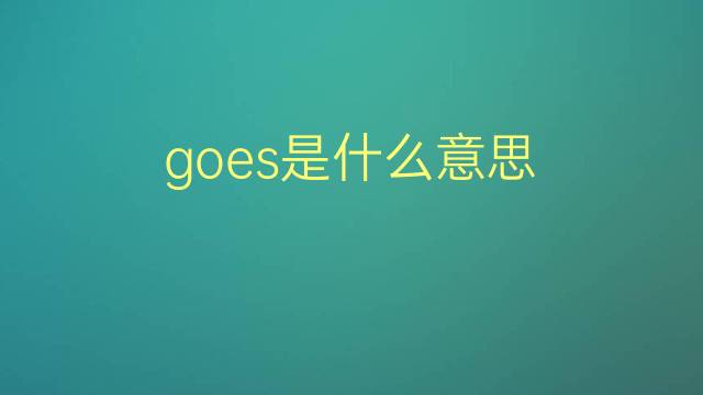 goes是什么意思 goes的翻译、读音、例句、中文解释