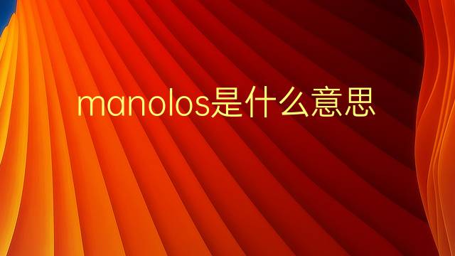 manolos是什么意思 manolos的翻译、读音、例句、中文解释