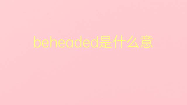 beheaded是什么意思 beheaded的翻译、读音、例句、中文解释