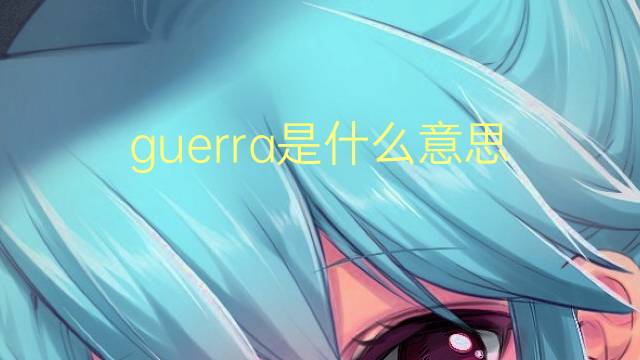 guerra是什么意思 guerra的翻译、读音、例句、中文解释