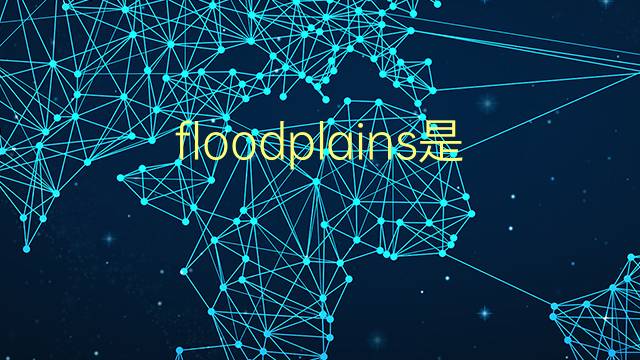 floodplains是什么意思 floodplains的翻译、读音、例句、中文解释