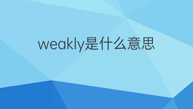 weakly是什么意思 weakly的翻译、读音、例句、中文解释