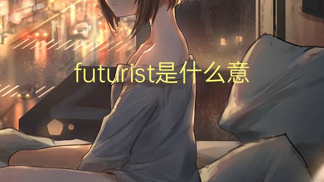 futurist是什么意思 futurist的翻译、读音、例句、中文解释