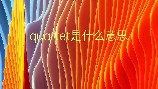 quartet是什么意思 quartet的翻译、读音、例句、中文解释