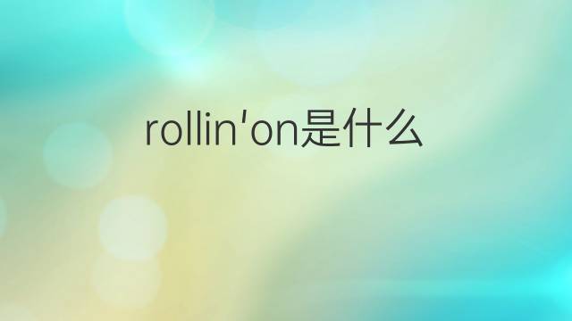 rollin'on是什么意思 rollin'on的翻译、读音、例句、中文解释