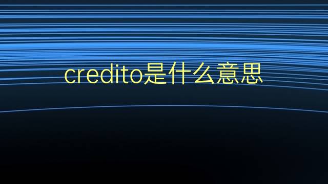 credito是什么意思 credito的翻译、读音、例句、中文解释